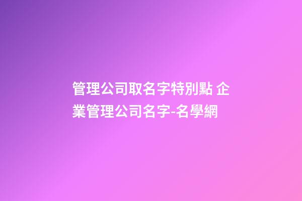 管理公司取名字特別點 企業管理公司名字-名學網